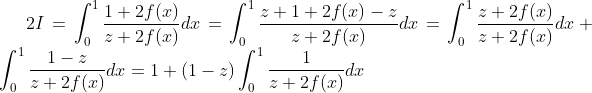 2I=\int_0^1\frac{1+2f(x)}{z+2f(x)}dx=\int_0^1\frac{z+1+2f(x)-z}{z+2f(x)}dx=\int_0^1\frac{z+2f(x)}{z+2f(x)}dx+\int_0^1\frac{1-z}{z+2f(x)}dx=1+(1-z)\int_0^1\frac{1}{z+2f(x)}dx